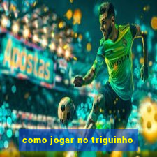 como jogar no triguinho